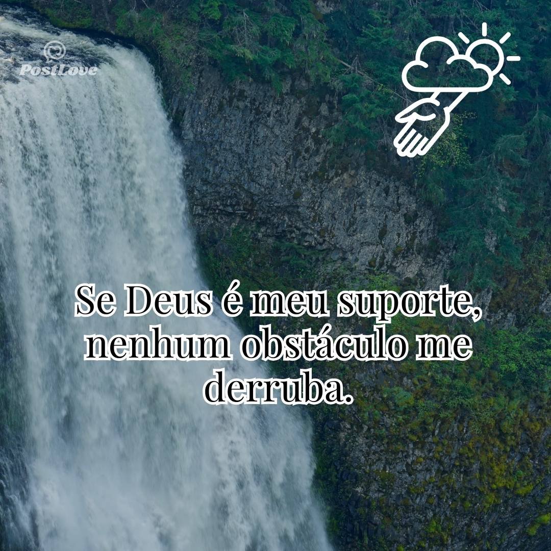 Se Deus é meu suporte, nenhum obstáculo me derruba.