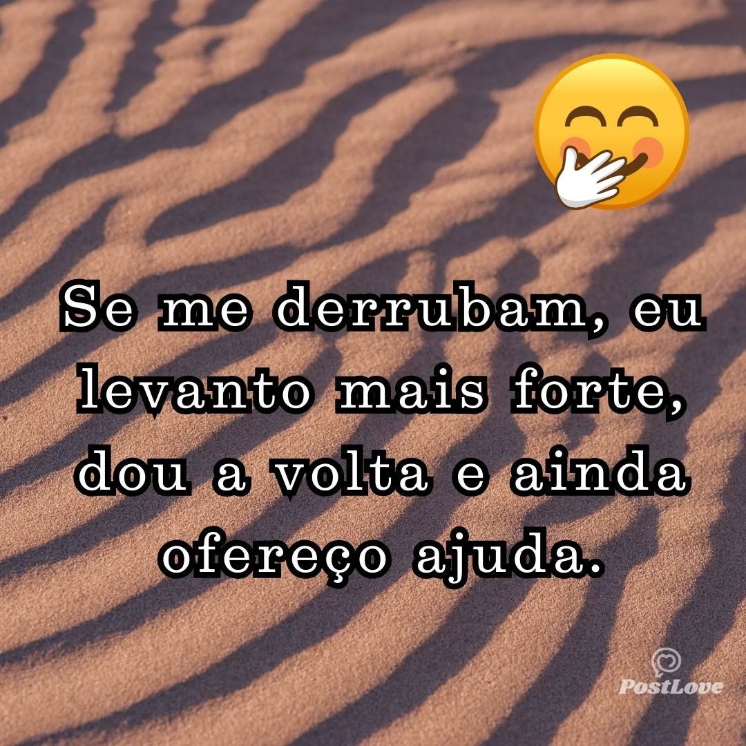 Se me derrubam, eu levanto mais forte, dou a volta e ainda ofereço ajuda.