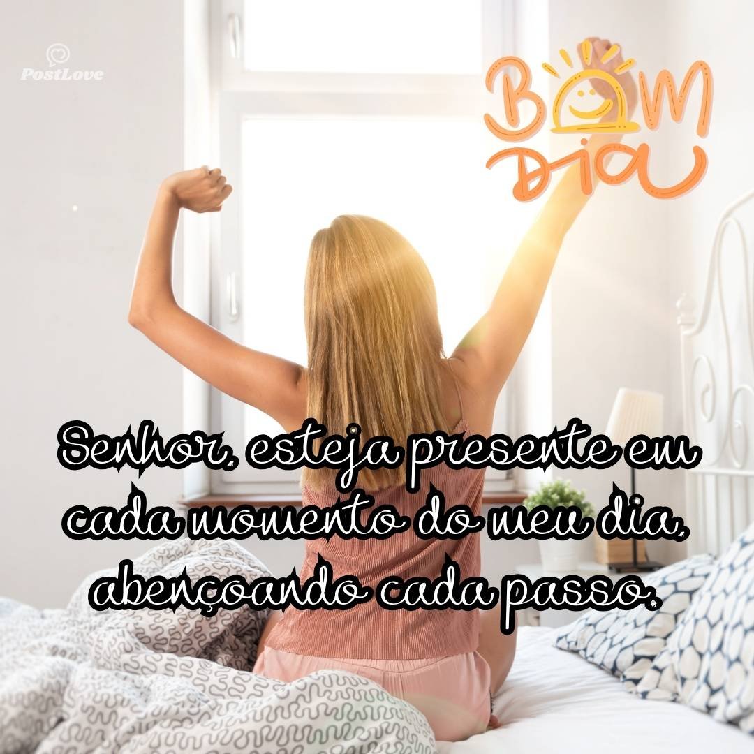 Senhor, esteja presente em cada momento do meu dia, abençoando cada passo.