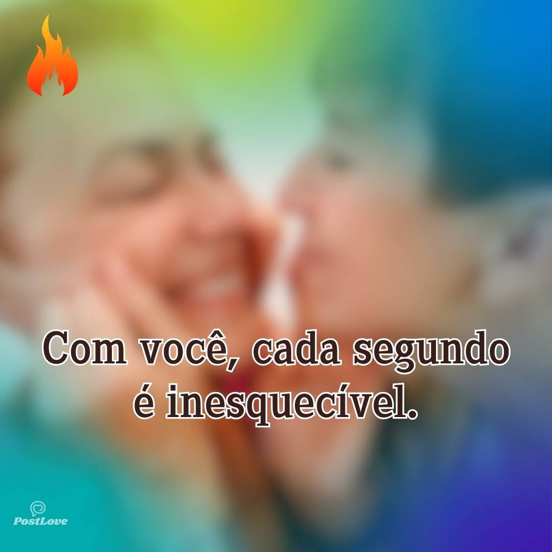 Com você, cada segundo é inesquecível.