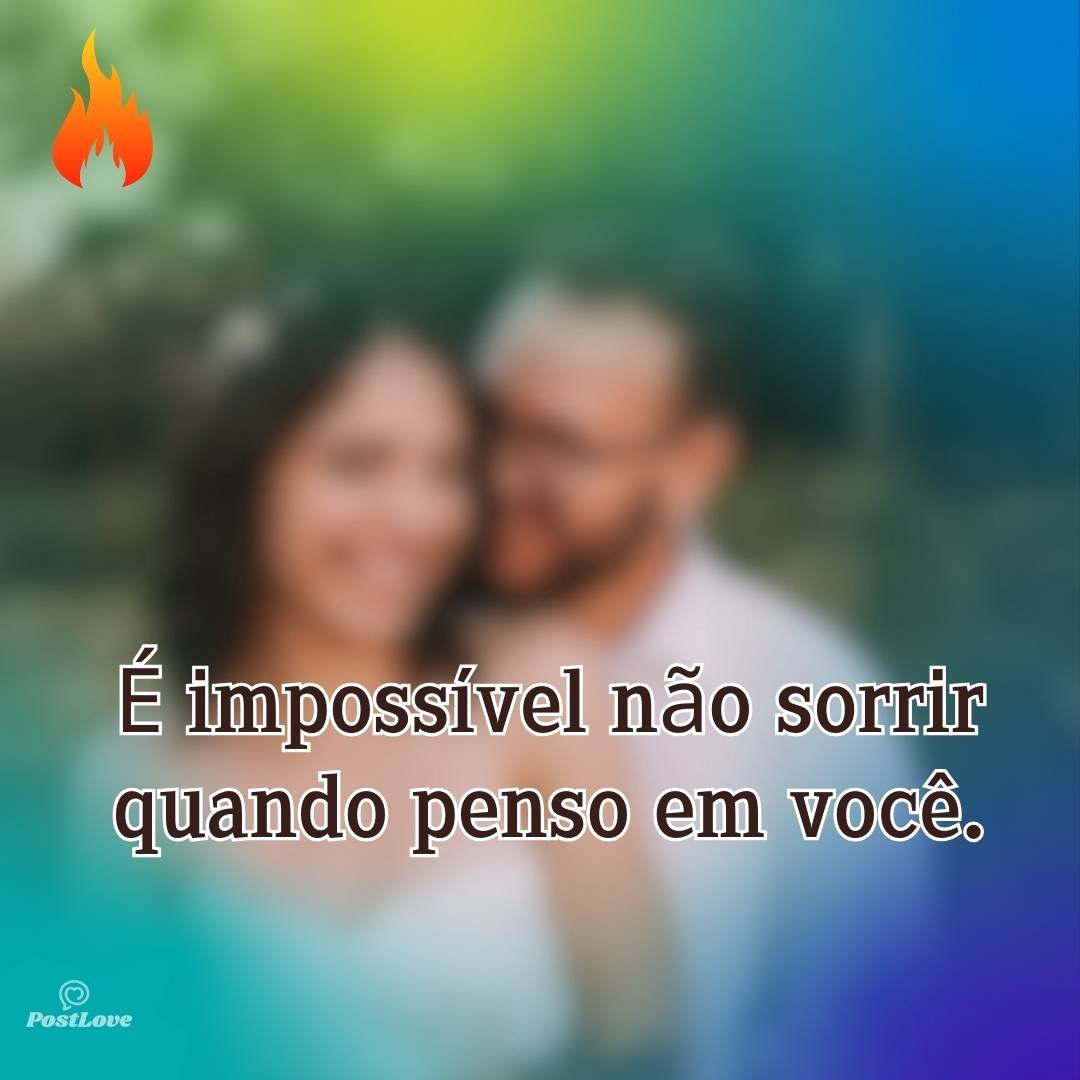 É impossível não sorrir quando penso em você.