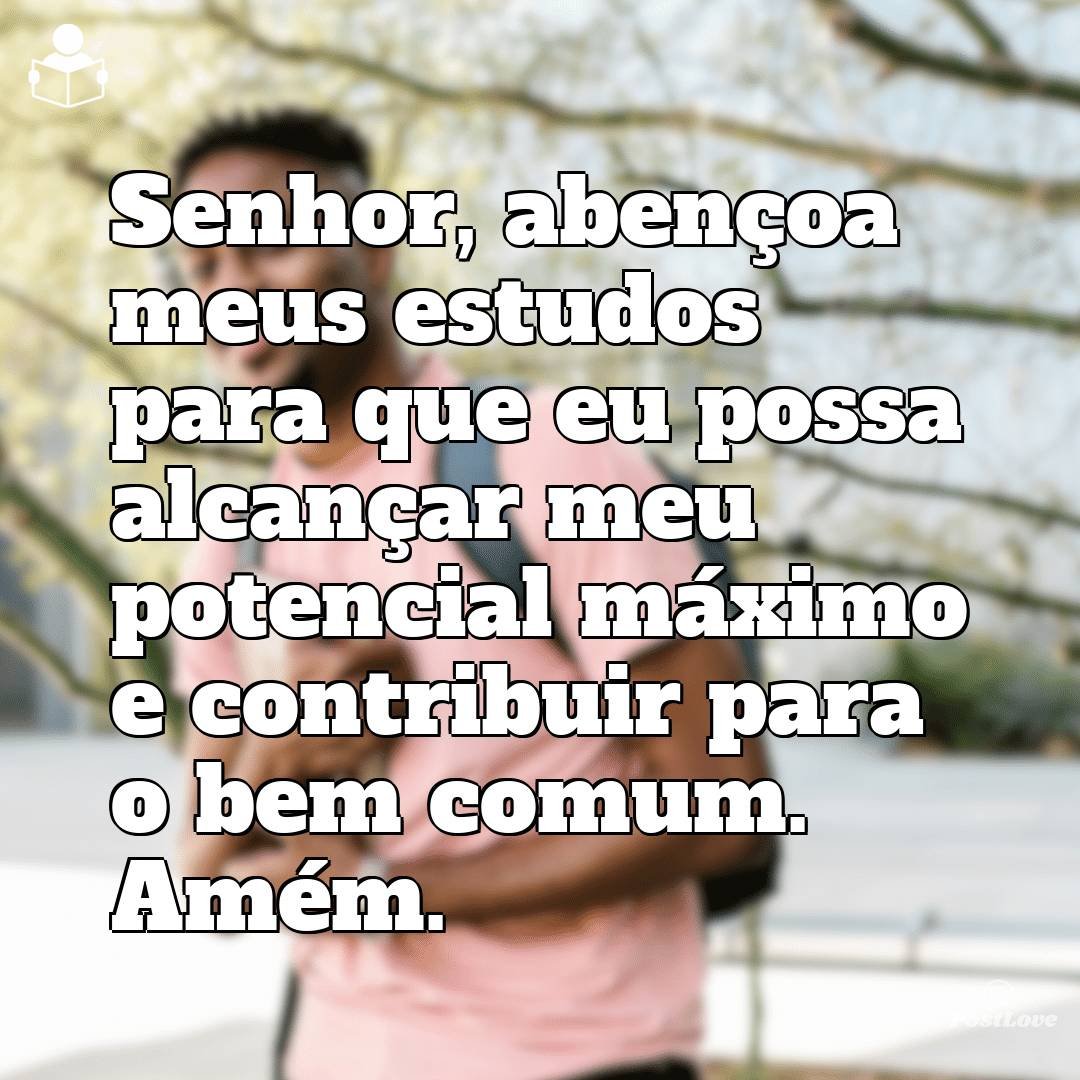 Senhor, abençoa meus estudos para que eu possa alcançar meu potencial máximo e contribuir para o bem comum. Amém.