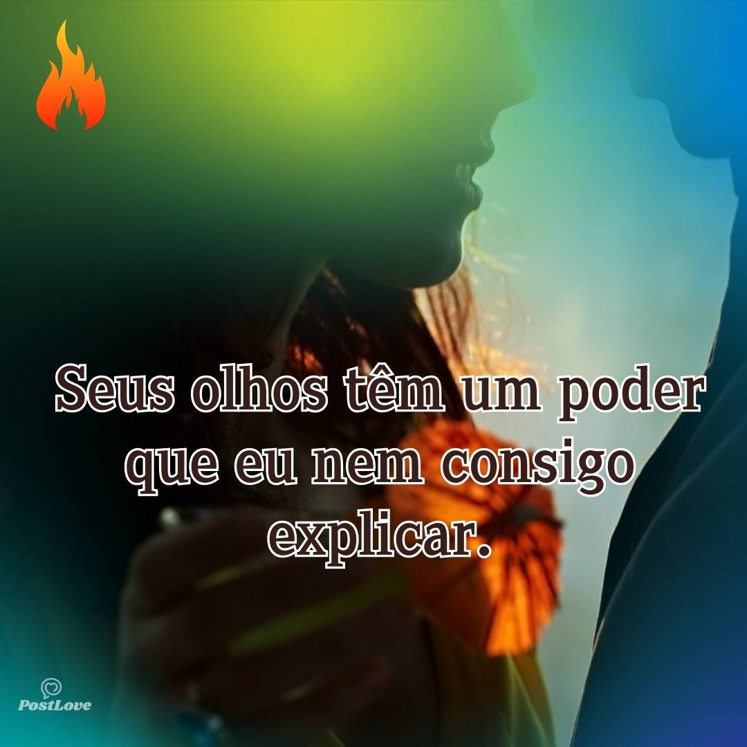 Seus olhos têm um poder que eu nem consigo explicar.