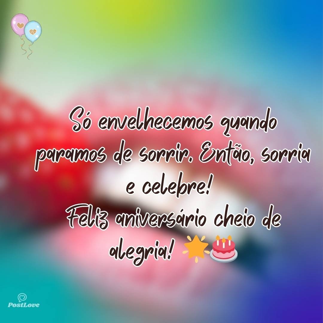 Só envelhecemos quando paramos de sorrir. Então, sorria e celebre! Feliz aniversário cheio de alegria! 🌟🎂