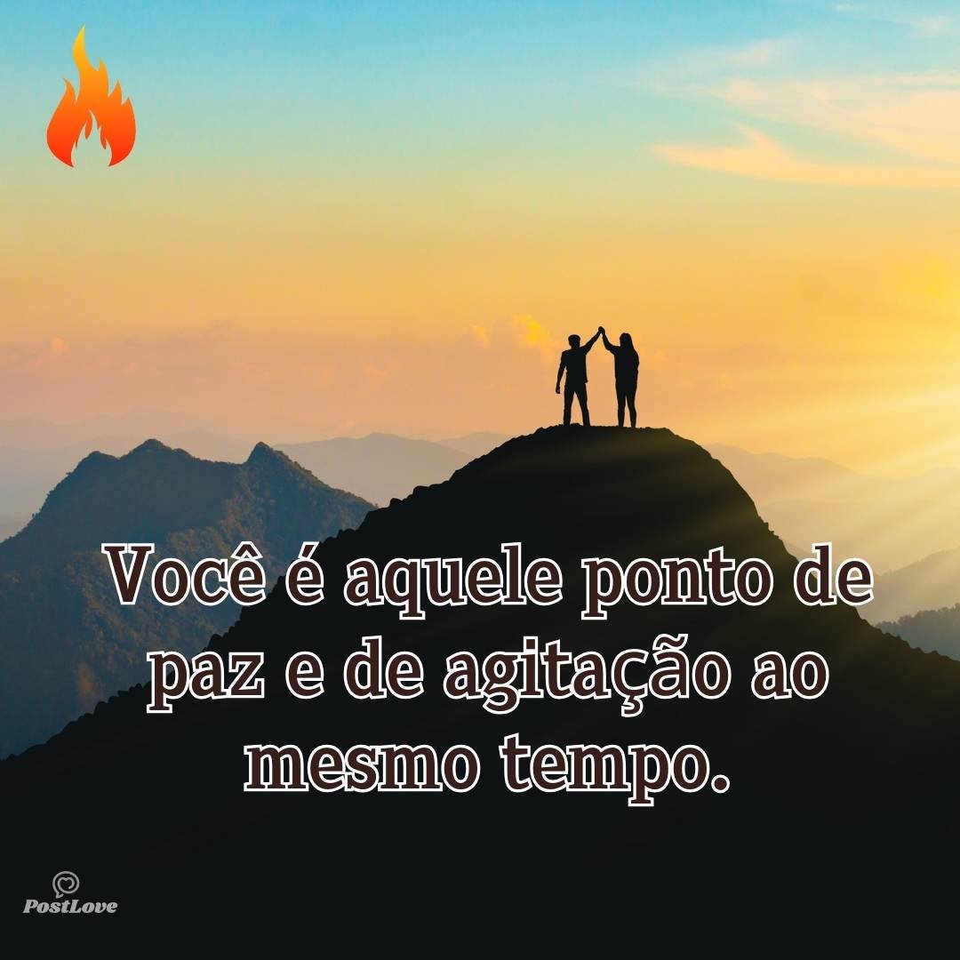 Você é aquele ponto de paz e de agitação ao mesmo tempo.