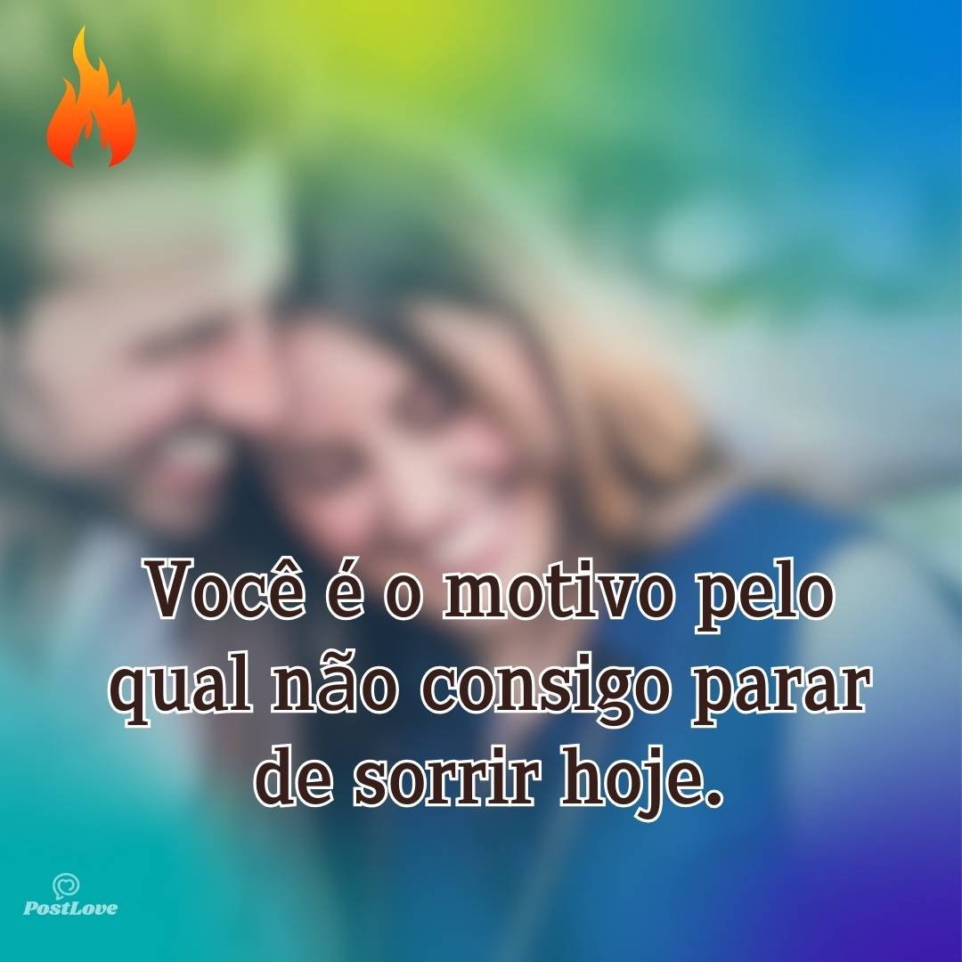 Você é o motivo pelo qual não consigo parar de sorrir hoje.