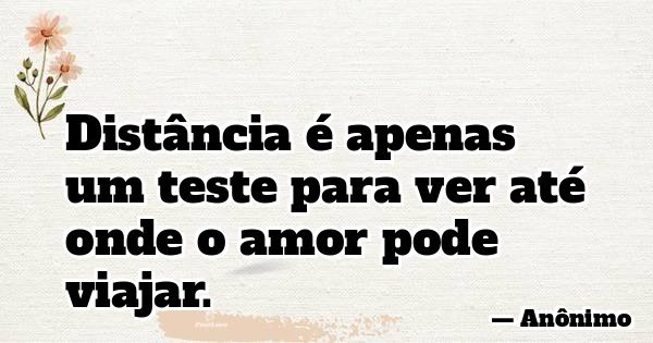 Distância é apenas um teste para ver até onde o amor pode viajar.