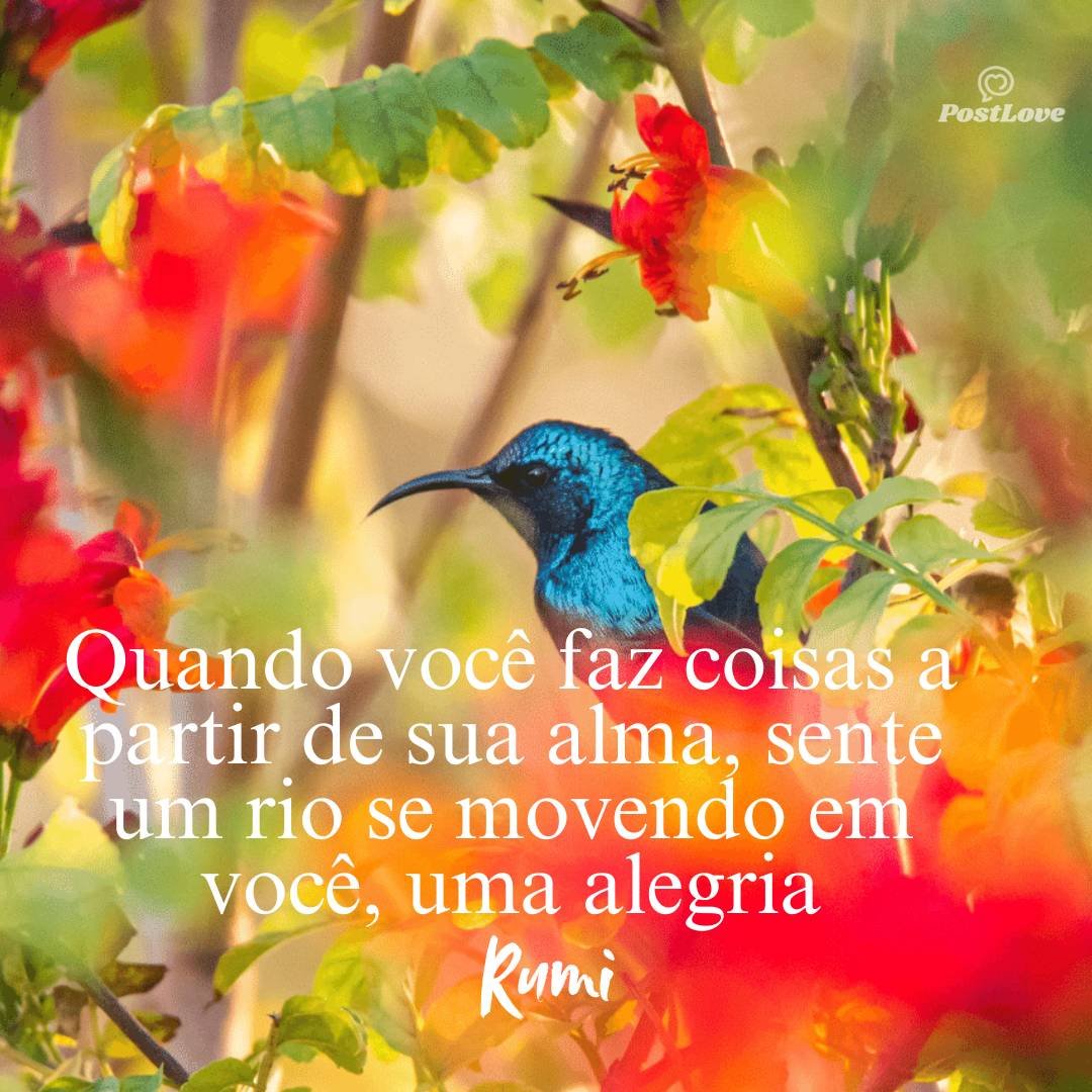 Quando você faz coisas a partir de sua alma, sente um rio se movendo em você, uma alegria