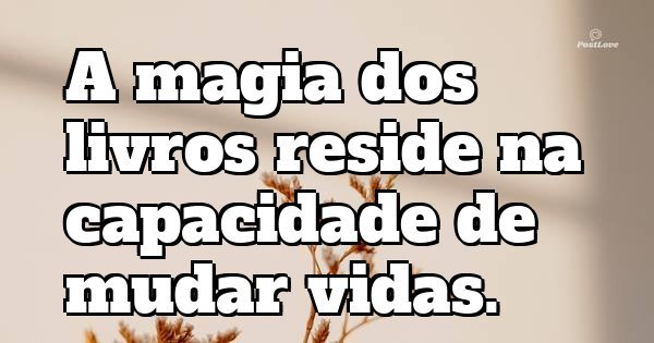 A magia dos livros reside na capacidade de mudar vidas.