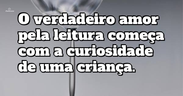 O verdadeiro amor pela leitura começa com a curiosidade de uma criança.