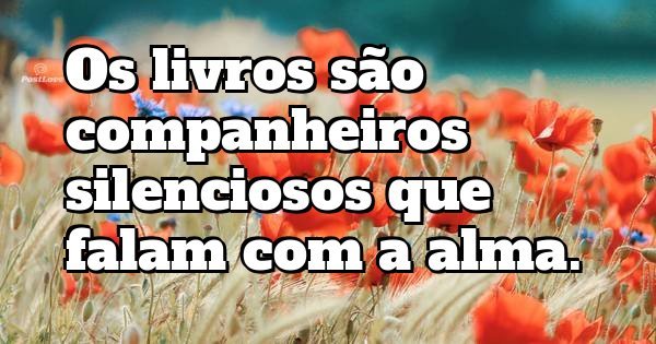 Os livros são companheiros silenciosos que falam com a alma.