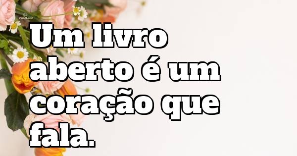 Um livro aberto é um coração que fala.