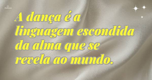 A dança é a linguagem escondida da alma que se revela ao mundo.