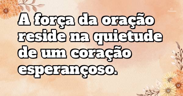 A força da oração reside na quietude de um coração esperançoso.