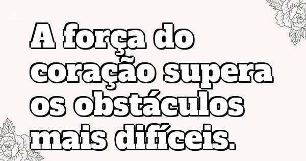 A força do coração supera os obstáculos mais difíceis.
