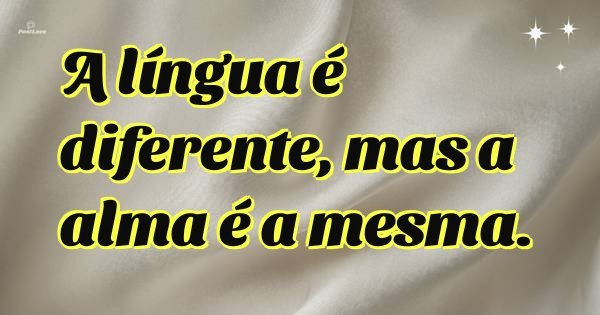 A língua é diferente, mas a alma é a mesma.