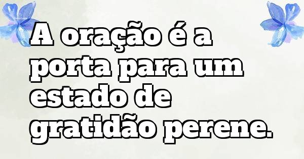 A oração é a porta para um estado de gratidão perene.