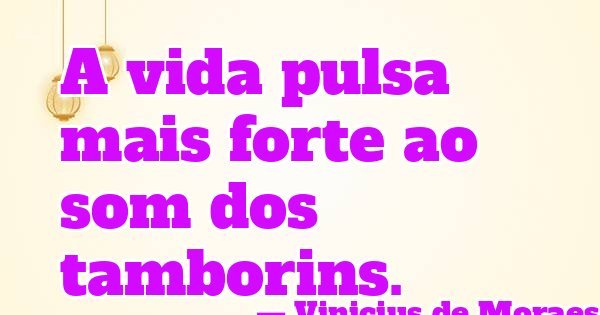A vida pulsa mais forte ao som dos tamborins.