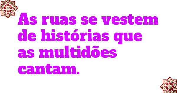 As ruas se vestem de histórias que as multidões cantam.