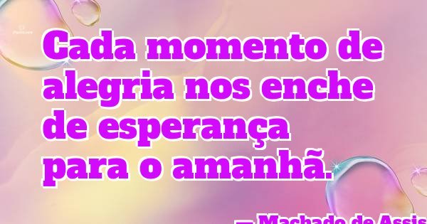 Cada momento de alegria nos enche de esperança para o amanhã.