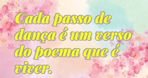 Cada passo de dança é um verso do poema que é viver.