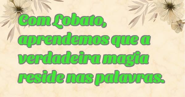 Com Lobato, aprendemos que a verdadeira magia reside nas palavras.