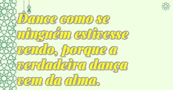 Dance como se ninguém estivesse vendo, porque a verdadeira dança vem da alma.