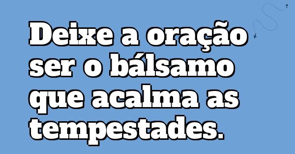 Deixe a oração ser o bálsamo que acalma as tempestades.