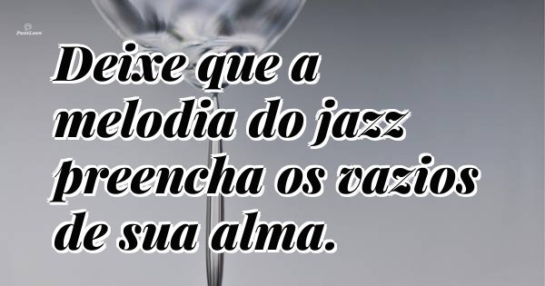 Deixe que a melodia do jazz preencha os vazios de sua alma.
