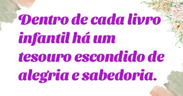 Dentro de cada livro infantil há um tesouro escondido de alegria e sabedoria.