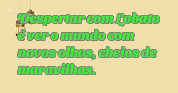 Despertar com Lobato é ver o mundo com novos olhos, cheios de maravilhas.