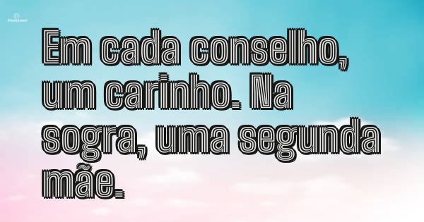 Em cada conselho, um carinho. Na sogra, uma segunda mãe.