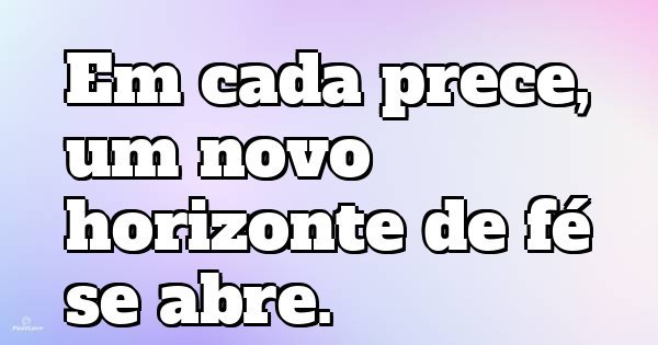 Em cada prece, um novo horizonte de fé se abre.