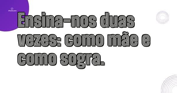 Ensina-nos duas vezes: como mãe e como sogra.