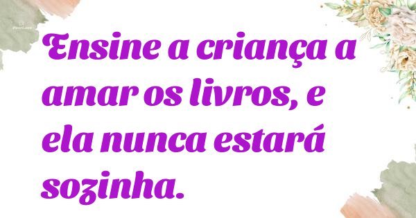 Ensine a criança a amar os livros, e ela nunca estará sozinha.