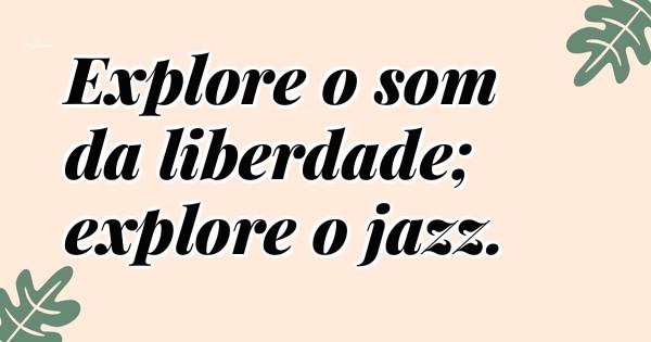 Explore o som da liberdade; explore o jazz.
