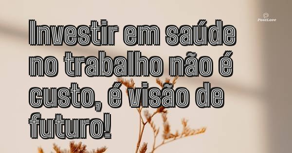 Investir em saúde no trabalho não é custo, é visão de futuro!