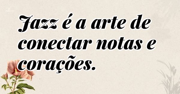Jazz é a arte de conectar notas e corações.
