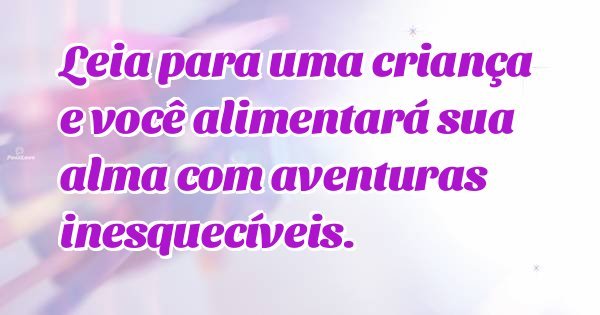 Leia para uma criança e você alimentará sua alma com aventuras inesquecíveis.