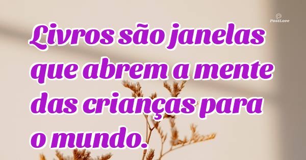 Livros são janelas que abrem a mente das crianças para o mundo.