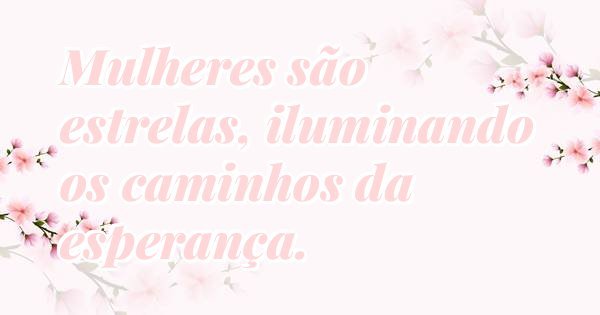 Mulheres são estrelas, iluminando os caminhos da esperança.
