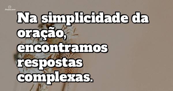 Na simplicidade da oração, encontramos respostas complexas.
