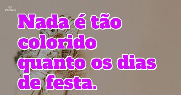 Nada é tão colorido quanto os dias de festa.