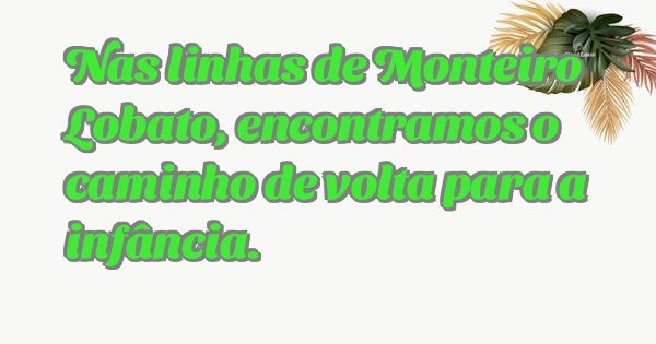 Nas linhas de Monteiro Lobato, encontramos o caminho de volta para a infância.