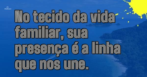 No tecido da vida familiar, sua presença é a linha que nos une.