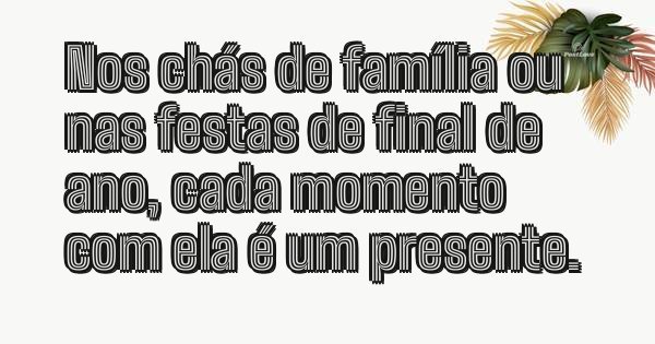 Nos chás de família ou nas festas de final de ano, cada momento com ela é um presente.