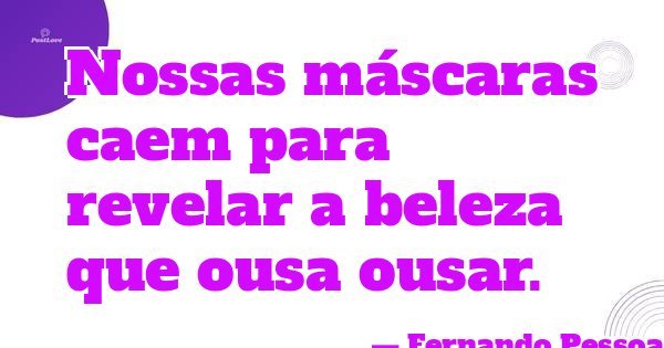 Nossas máscaras caem para revelar a beleza que ousa ousar.