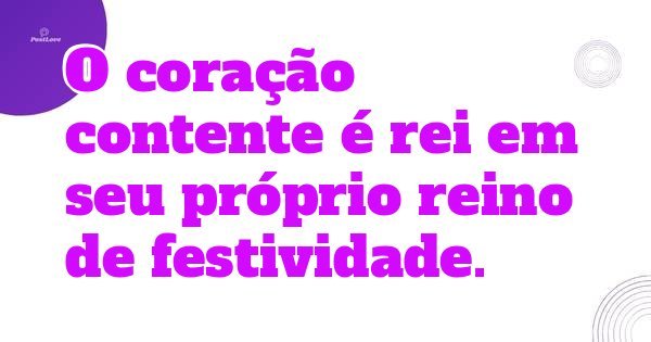 O coração contente é rei em seu próprio reino de festividade.