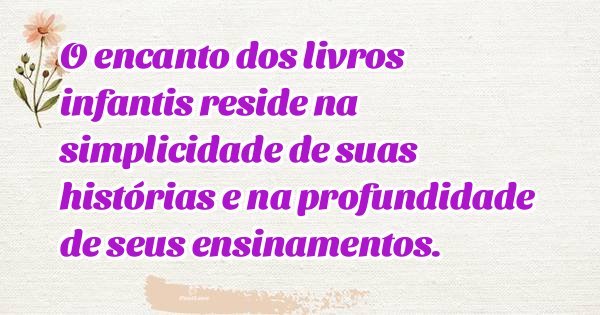 O encanto dos livros infantis reside na simplicidade de suas histórias e na profundidade de seus ensinamentos.