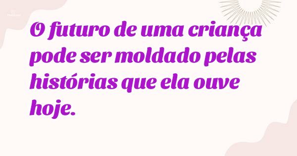 O futuro de uma criança pode ser moldado pelas histórias que ela ouve hoje.